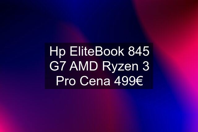 Hp EliteBook 845 G7 AMD Ryzen 3 Pro Cena 499€