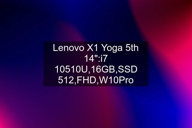 Lenovo X1 Yoga 5th 14":i7 10510U,16GB,SSD 512,FHD,W10Pro