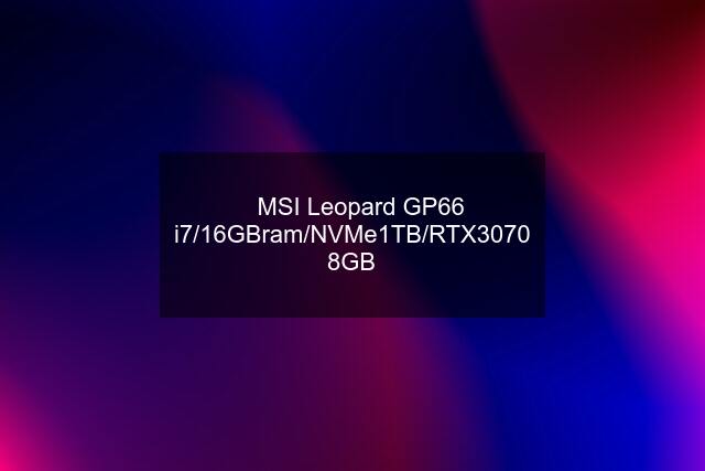 ✅MSI Leopard GP66 i7/16GBram/NVMe1TB/RTX3070 8GB