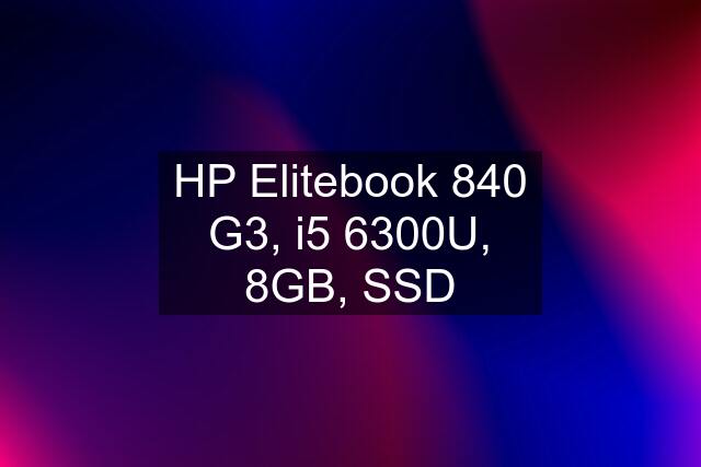 HP Elitebook 840 G3, i5 6300U, 8GB, SSD