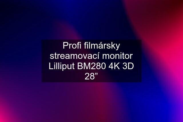 Profi filmársky streamovací monitor Lilliput BM280 4K 3D 28”