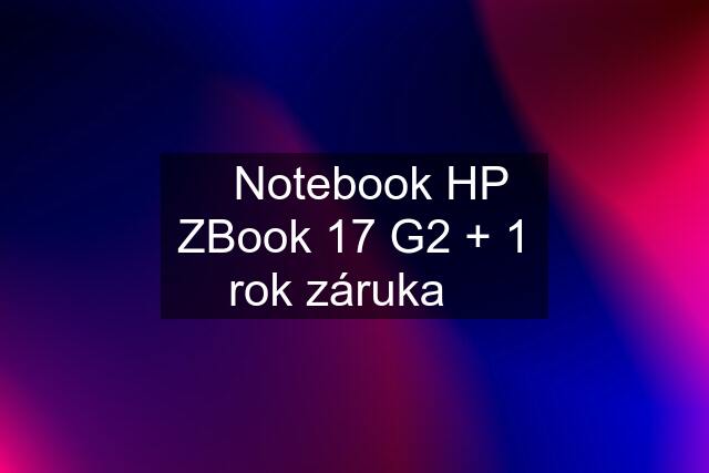 ☀️Notebook HP ZBook 17 G2 + 1 rok záruka☀️