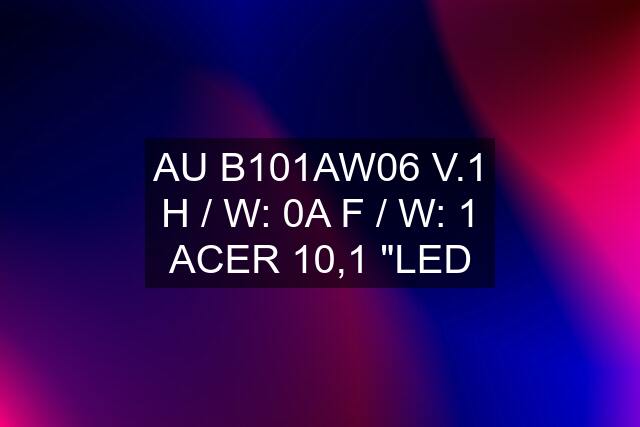 AU B101AW06 V.1 H / W: 0A F / W: 1 ACER 10,1 "LED