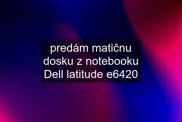 predám matičnu dosku z notebooku Dell latitude e6420