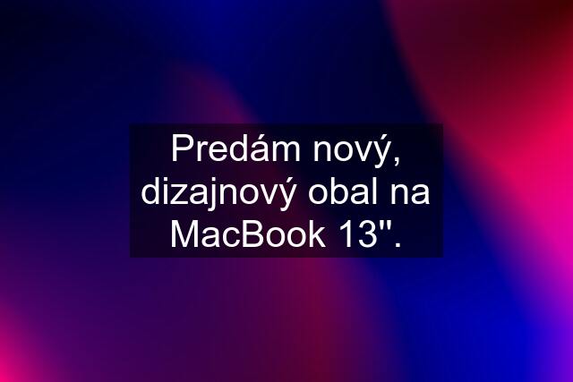 Predám nový, dizajnový obal na MacBook 13''.