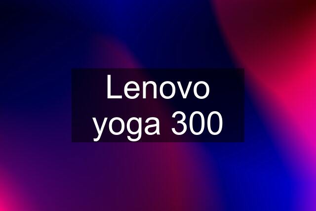 Lenovo yoga 300