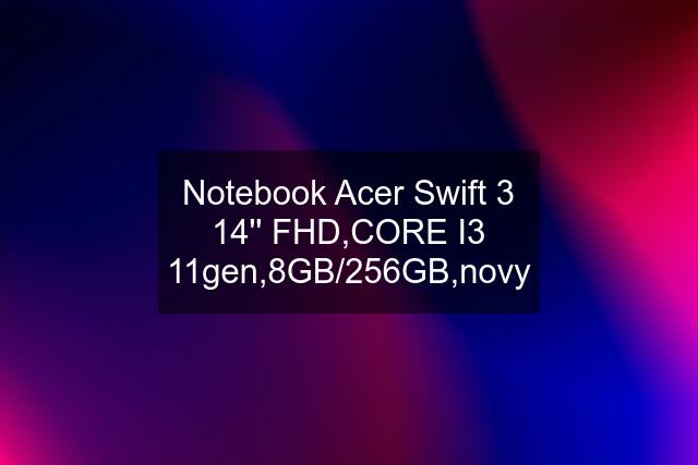 Notebook Acer Swift 3 14'' FHD,CORE I3 11gen,8GB/256GB,novy