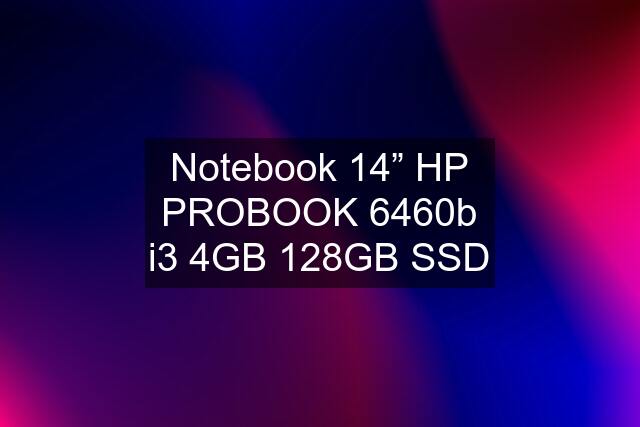 Notebook 14” HP PROBOOK 6460b i3 4GB 128GB SSD