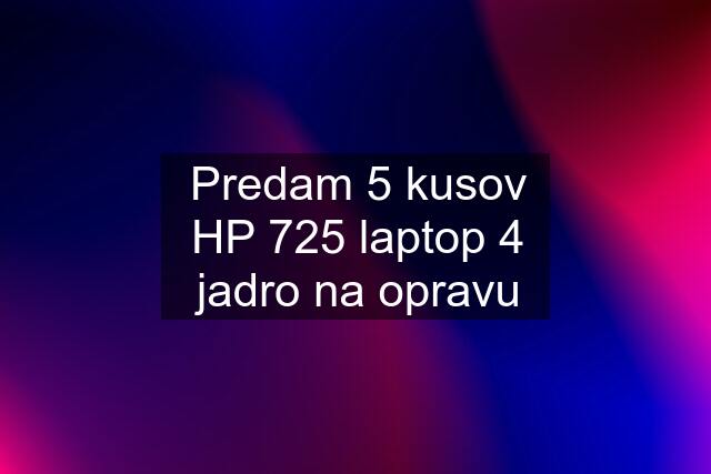 Predam 5 kusov HP 725 laptop 4 jadro na opravu