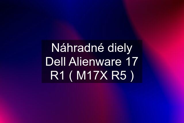 Náhradné diely Dell Alienware 17 R1 ( M17X R5 )