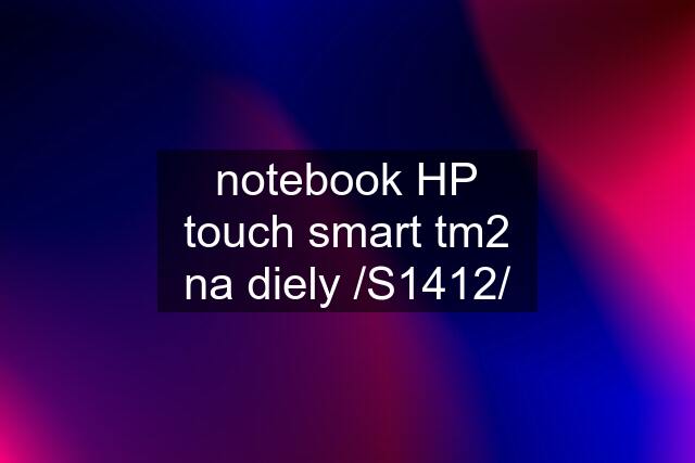 notebook HP touch smart tm2 na diely /S1412/