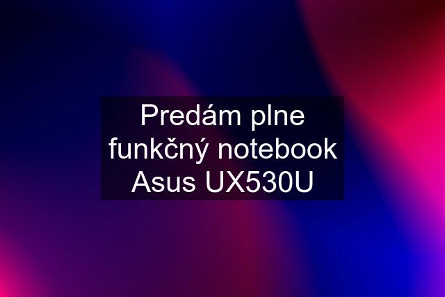 Predám plne funkčný notebook Asus UX530U