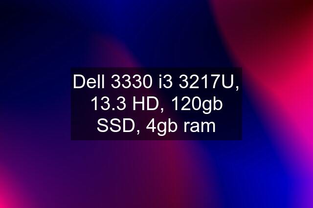 Dell 3330 i3 3217U, 13.3 HD, 120gb SSD, 4gb ram