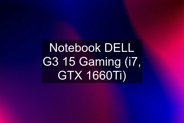 Notebook DELL G3 15 Gaming (i7, GTX 1660Ti)