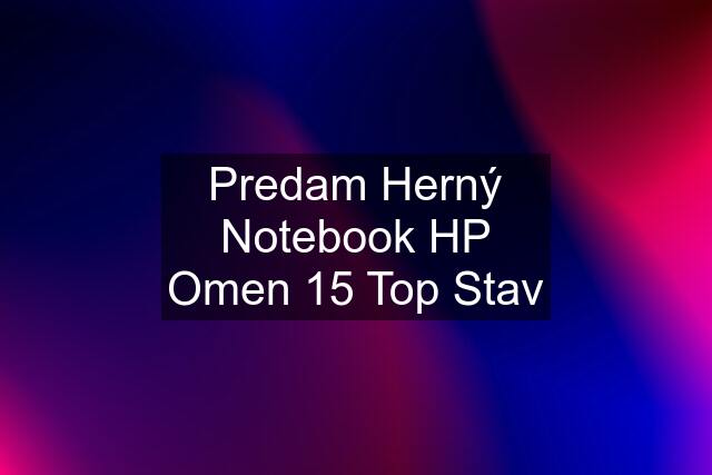 Predam Herný Notebook HP Omen 15 Top Stav