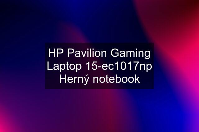 HP Pavilion Gaming Laptop 15-ec1017np Herný notebook