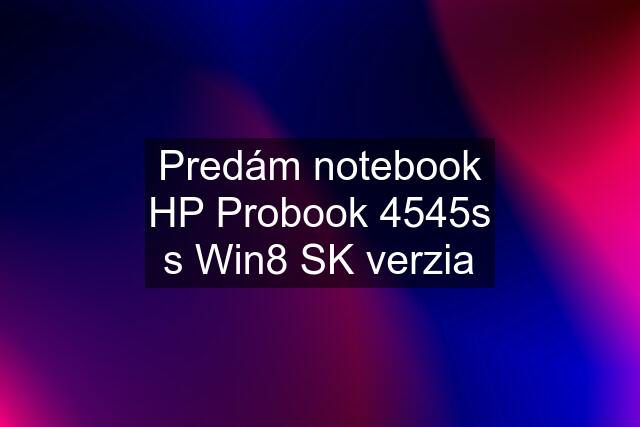 Predám notebook HP Probook 4545s s Win8 SK verzia