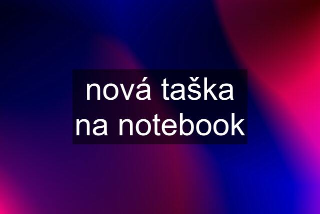 nová taška na notebook