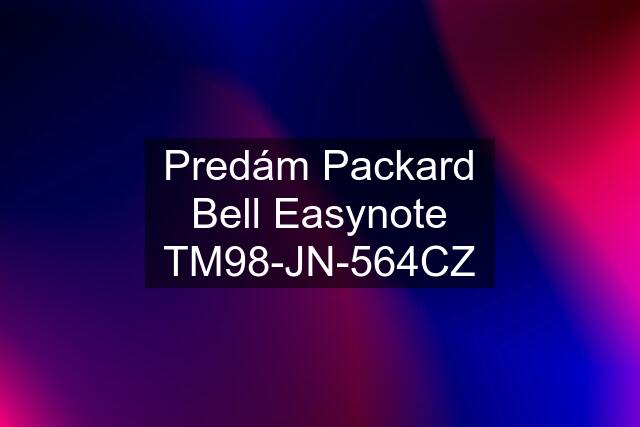 Predám Packard Bell Easynote TM98-JN-564CZ