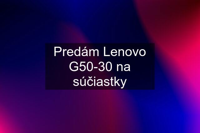 Predám Lenovo G50-30 na súčiastky