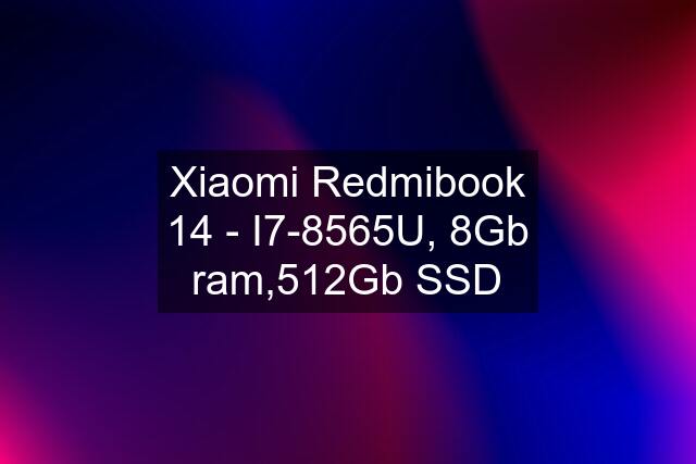 Xiaomi Redmibook 14 - I7-8565U, 8Gb ram,512Gb SSD