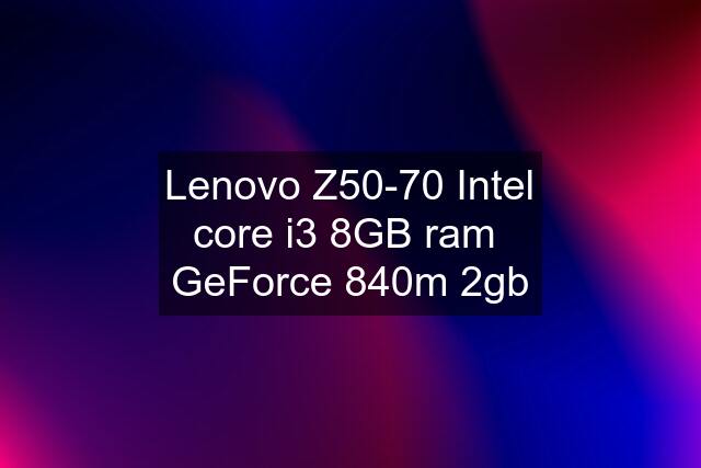 Lenovo Z50-70 Intel core i3 8GB ram  GeForce 840m 2gb