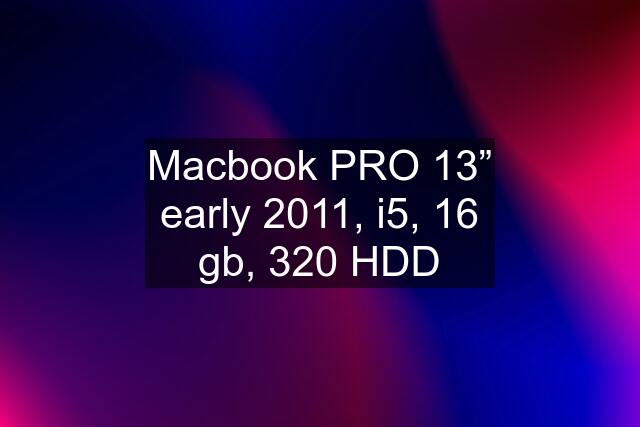 Macbook PRO 13” early 2011, i5, 16 gb, 320 HDD