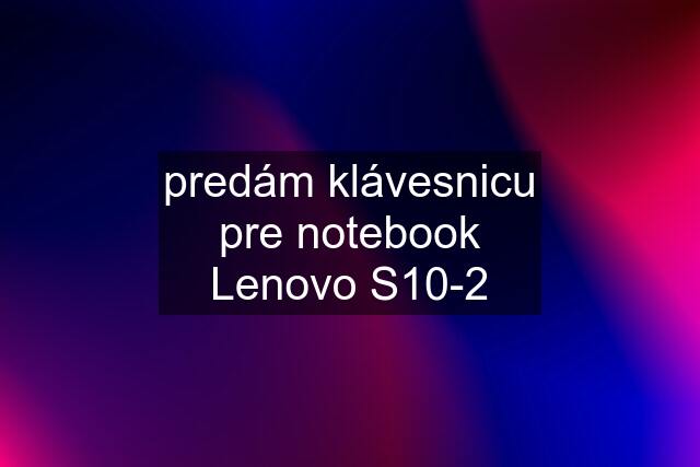 predám klávesnicu pre notebook Lenovo S10-2