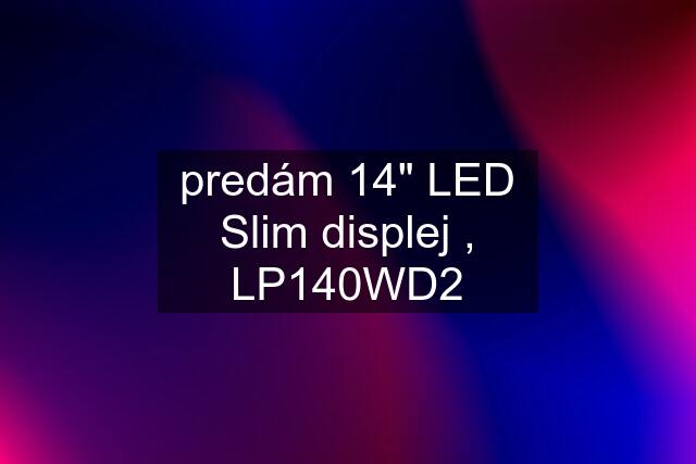 predám 14" LED Slim displej , LP140WD2