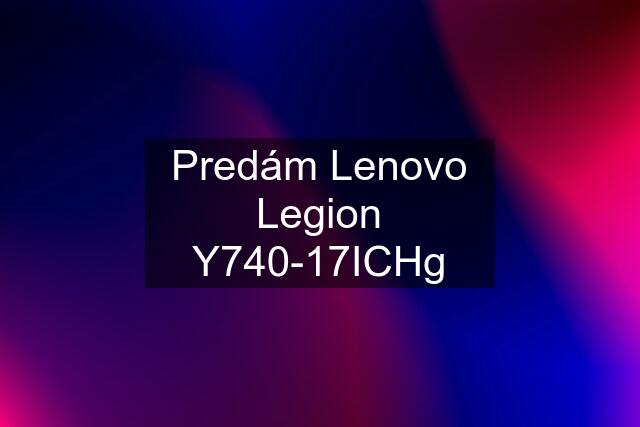 Predám Lenovo Legion Y740-17ICHg