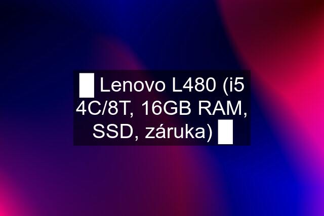 █ Lenovo L480 (i5 4C/8T, 16GB RAM, SSD, záruka) █