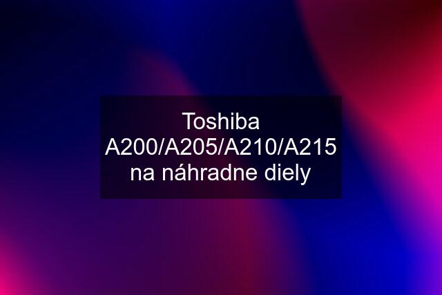 Toshiba A200/A205/A210/A215 na náhradne diely