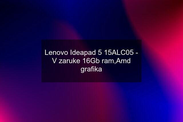 Lenovo Ideapad 5 15ALC05 - V zaruke 16Gb ram,Amd grafika