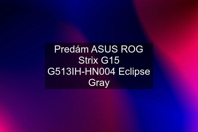 Predám ASUS ROG Strix G15 G513IH-HN004 Eclipse Gray