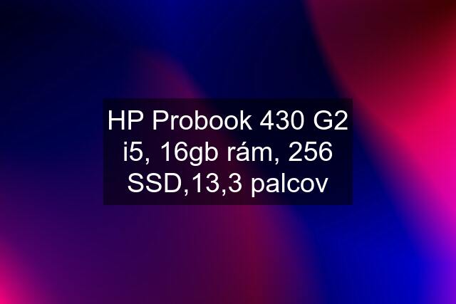 HP Probook 430 G2 i5, 16gb rám, 256 SSD,13,3 palcov