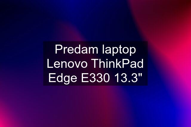 Predam laptop Lenovo ThinkPad Edge E330 13.3"