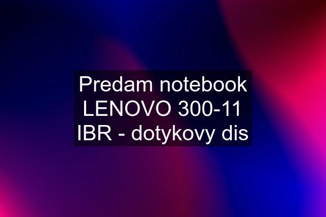 Predam notebook LENOVO 300-11 IBR - dotykovy dis