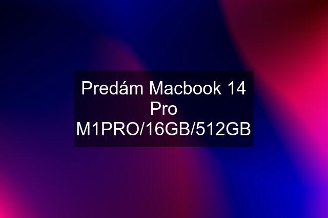 Predám Macbook 14 Pro M1PRO/16GB/512GB