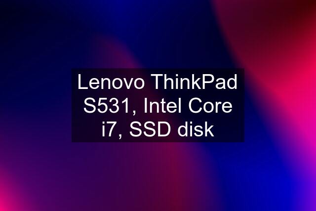 Lenovo ThinkPad S531, Intel Core i7, SSD disk