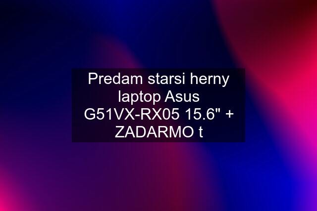 Predam starsi herny laptop Asus G51VX-RX05 15.6" + ZADARMO t