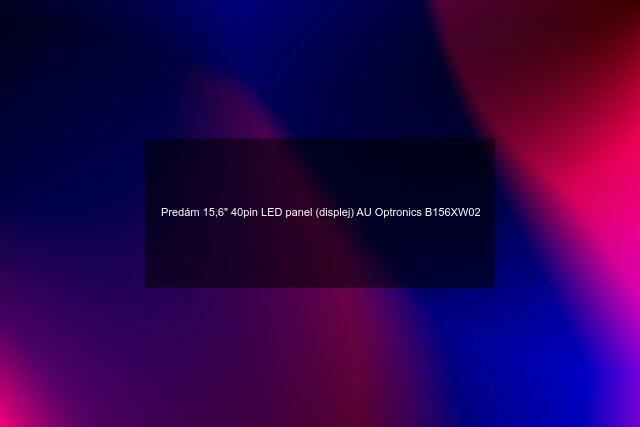 Predám 15,6" 40pin LED panel (displej) AU Optronics B156XW02