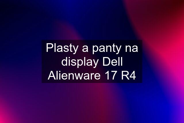 Plasty a panty na display Dell Alienware 17 R4