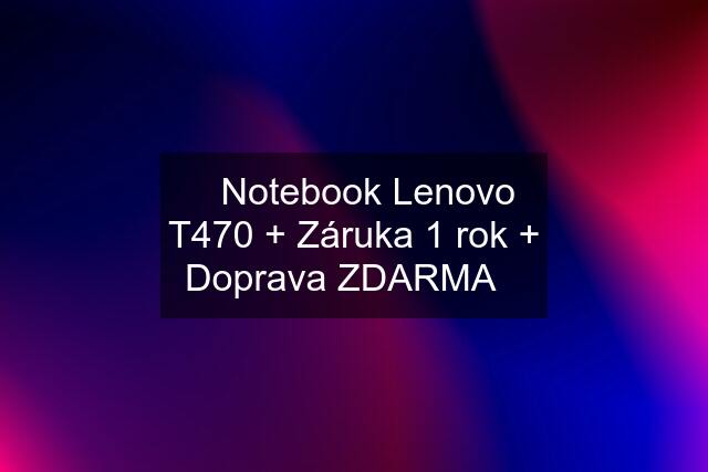 ☀️Notebook Lenovo T470 + Záruka 1 rok + Doprava ZDARMA☀️