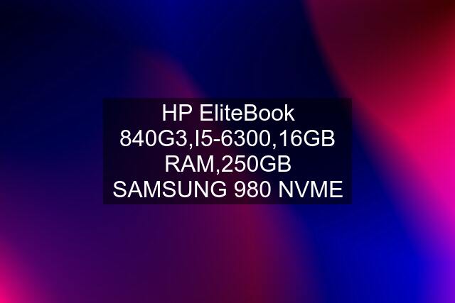 HP EliteBook 840G3,I5-6300,16GB RAM,250GB SAMSUNG 980 NVME
