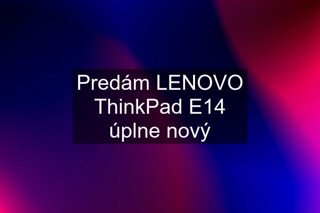 Predám LENOVO ThinkPad E14 úplne nový