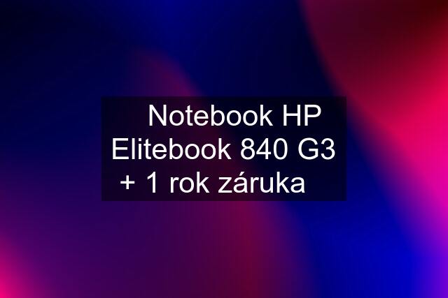 ☀️Notebook HP Elitebook 840 G3 + 1 rok záruka☀️