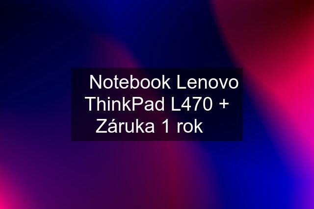 ☀️Notebook Lenovo ThinkPad L470 + Záruka 1 rok☀️