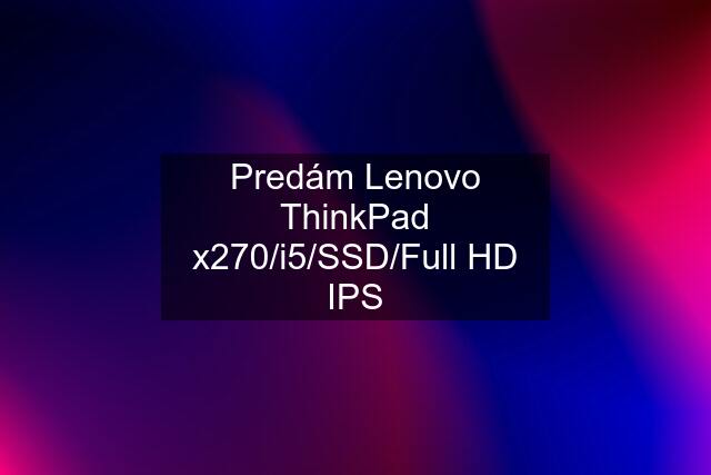 Predám Lenovo ThinkPad x270/i5/SSD/Full HD IPS