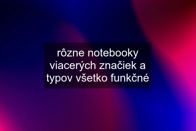 rôzne notebooky viacerých značiek a typov všetko funkčné