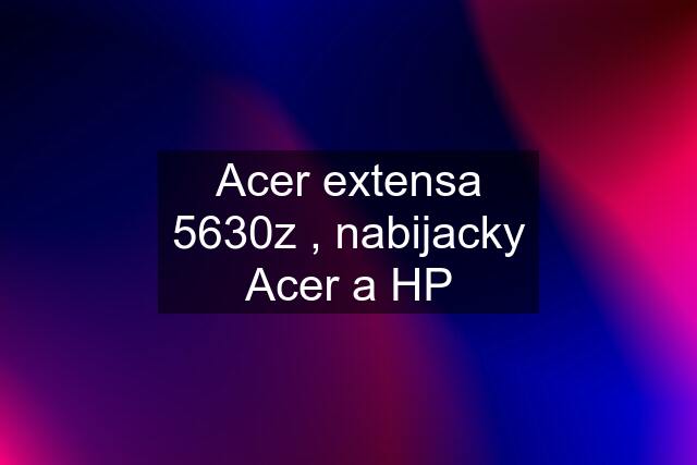 Acer extensa 5630z , nabijacky Acer a HP